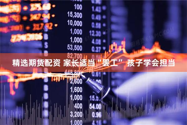 精选期货配资 家长适当“罢工” 孩子学会担当