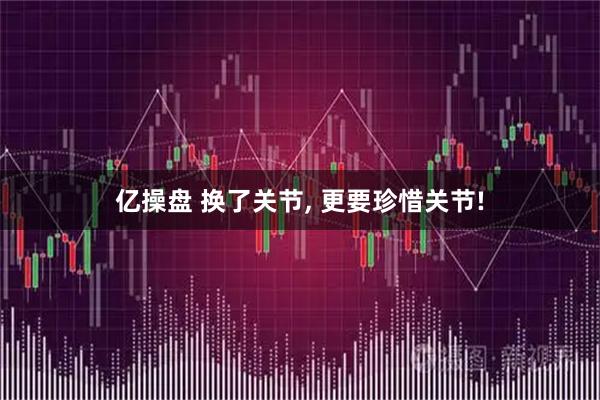 亿操盘 换了关节, 更要珍惜关节!