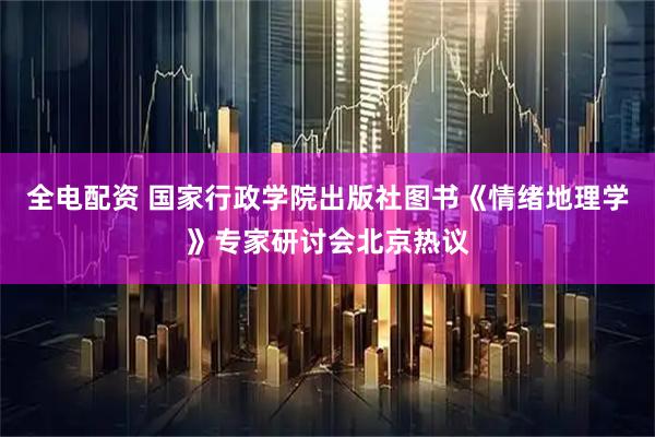 全电配资 国家行政学院出版社图书《情绪地理学》专家研讨会北京热议
