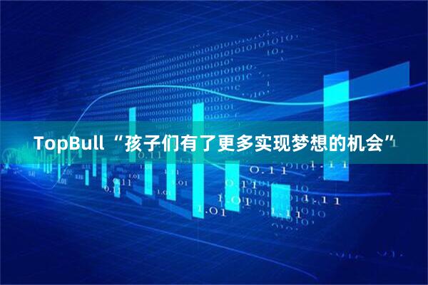TopBull “孩子们有了更多实现梦想的机会”
