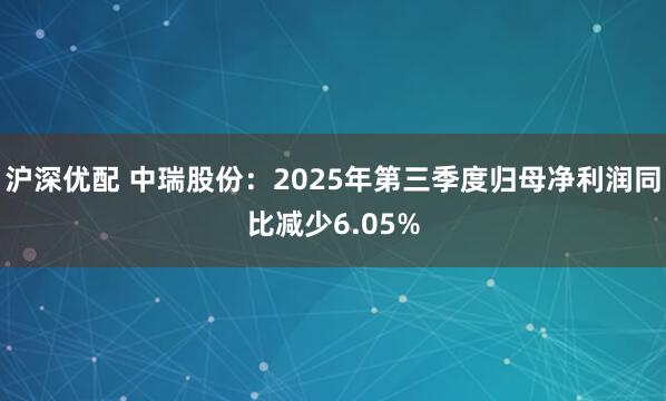 沪深优配 中瑞股份：2025年第三季度归母净利润同比减少6.05%
