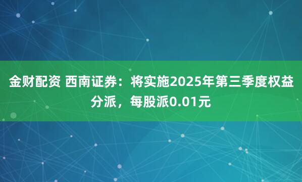 金财配资 西南证券：将实施2025年第三季度权益分派，每股派0.01元