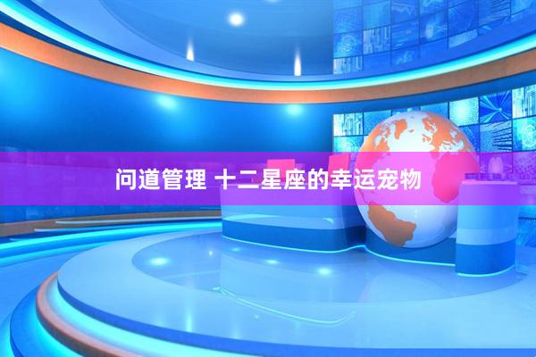 问道管理 十二星座的幸运宠物