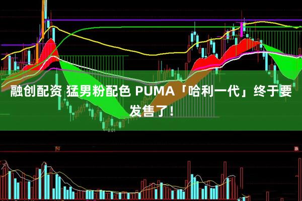 融创配资 猛男粉配色 PUMA「哈利一代」终于要发售了！